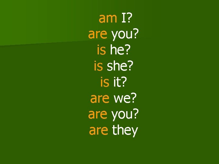 am I? are you? is he? is she? is it? are we? are you?
