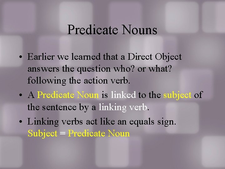 Predicate Nouns • Earlier we learned that a Direct Object answers the question who?