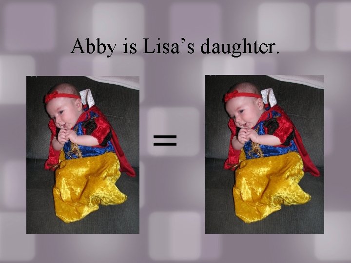 Abby is Lisa’s daughter. = 