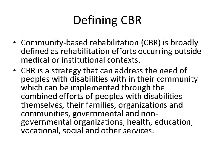 Defining CBR • Community-based rehabilitation (CBR) is broadly defined as rehabilitation efforts occurring outside