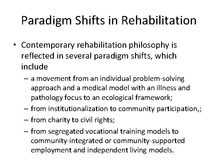 Paradigm Shifts in Rehabilitation • Contemporary rehabilitation philosophy is reflected in several paradigm shifts,