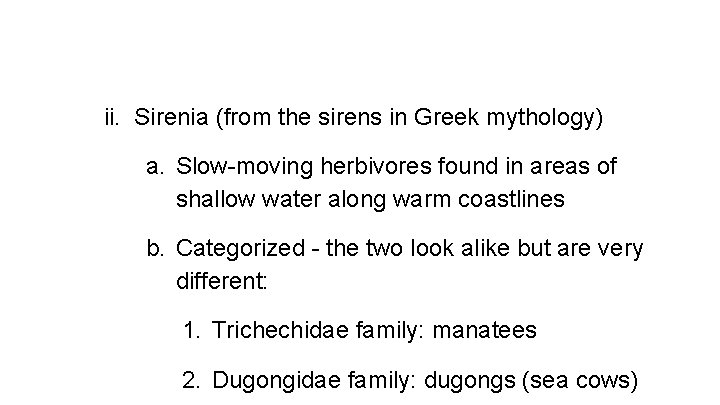 ii. Sirenia (from the sirens in Greek mythology) a. Slow-moving herbivores found in areas