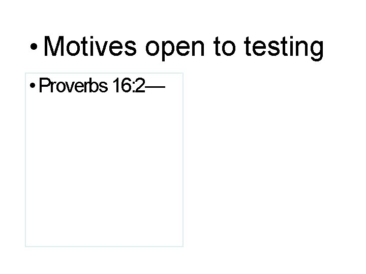  • Motives open to testing • Proverbs 16: 2— 
