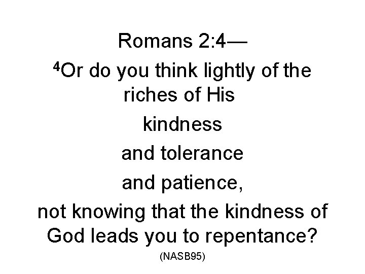 Romans 2: 4— 4 Or do you think lightly of the riches of His