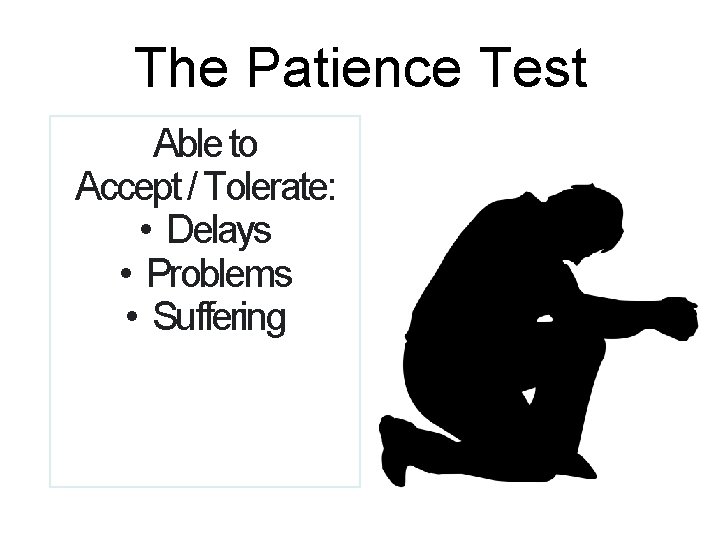 The Patience Test Able to Accept / Tolerate: • Delays • Problems • Suffering