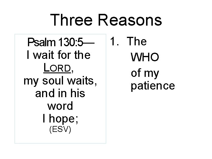 Three Reasons Psalm 130: 5— I wait for the LORD, my soul waits, and