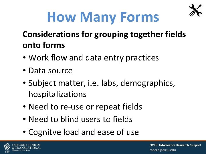 How Many Forms Considerations for grouping together fields onto forms • Work flow and