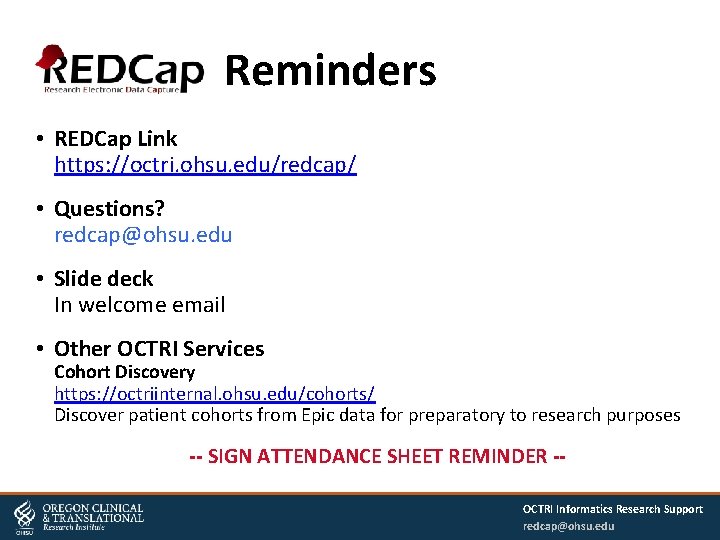 Reminders • REDCap Link https: //octri. ohsu. edu/redcap/ • Questions? redcap@ohsu. edu • Slide