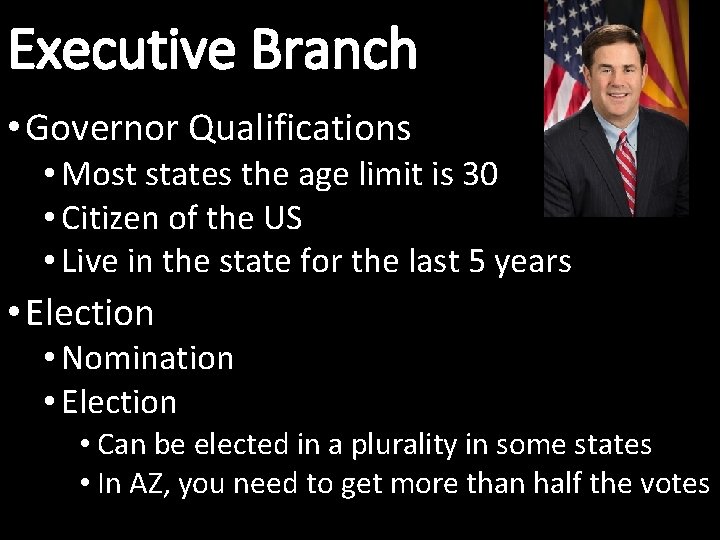 Executive Branch • Governor Qualifications • Most states the age limit is 30 •