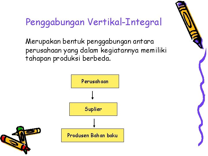 Penggabungan Vertikal-Integral Merupakan bentuk penggabungan antara perusahaan yang dalam kegiatannya memiliki tahapan produksi berbeda.