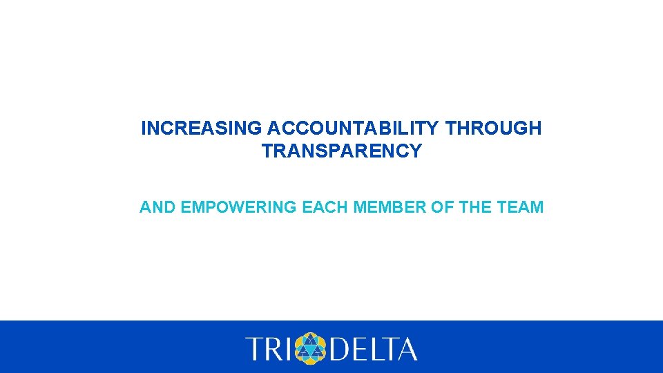 INCREASING ACCOUNTABILITY THROUGH TRANSPARENCY AND EMPOWERING EACH MEMBER OF THE TEAM 