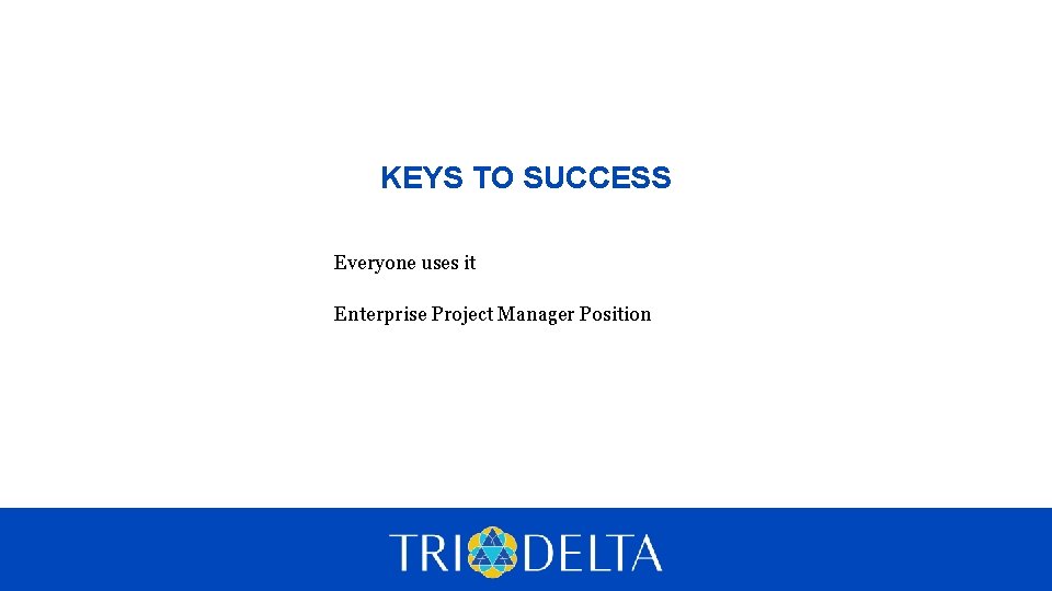 KEYS TO SUCCESS Everyone uses it Enterprise Project Manager Position 
