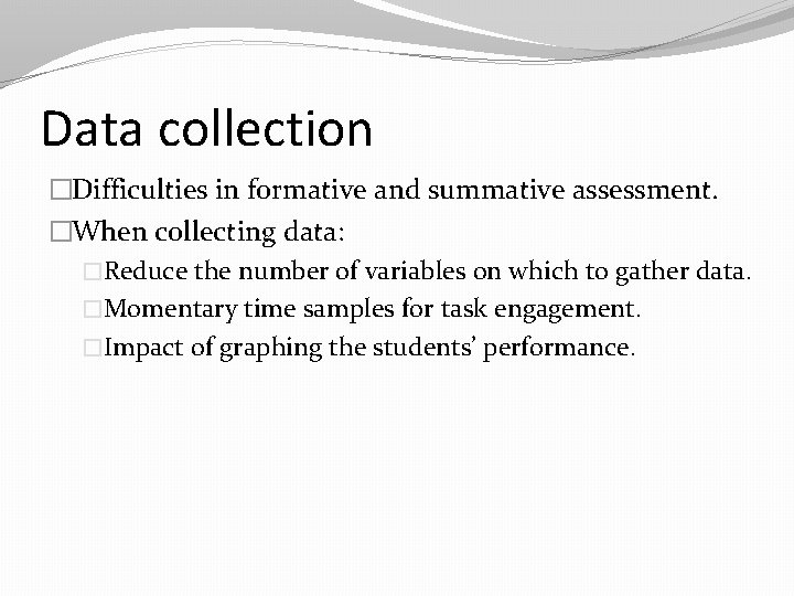 Data collection �Difficulties in formative and summative assessment. �When collecting data: �Reduce the number