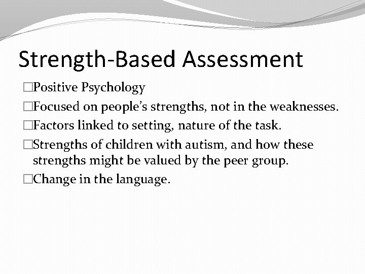Strength-Based Assessment �Positive Psychology �Focused on people’s strengths, not in the weaknesses. �Factors linked