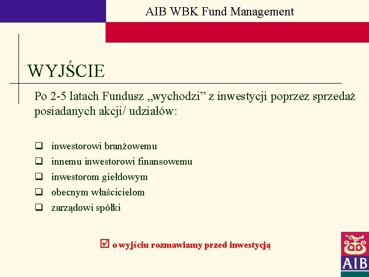 AIB WBK Fund Management WYJŚCIE Po 2 -5 latach Fundusz „wychodzi” z inwestycji poprzez