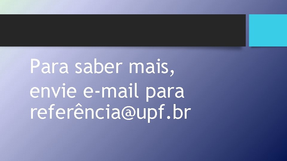 Para saber mais, envie e-mail para referência@upf. br 