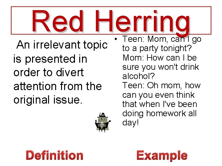 Red Herring An irrelevant topic is presented in order to divert attention from the