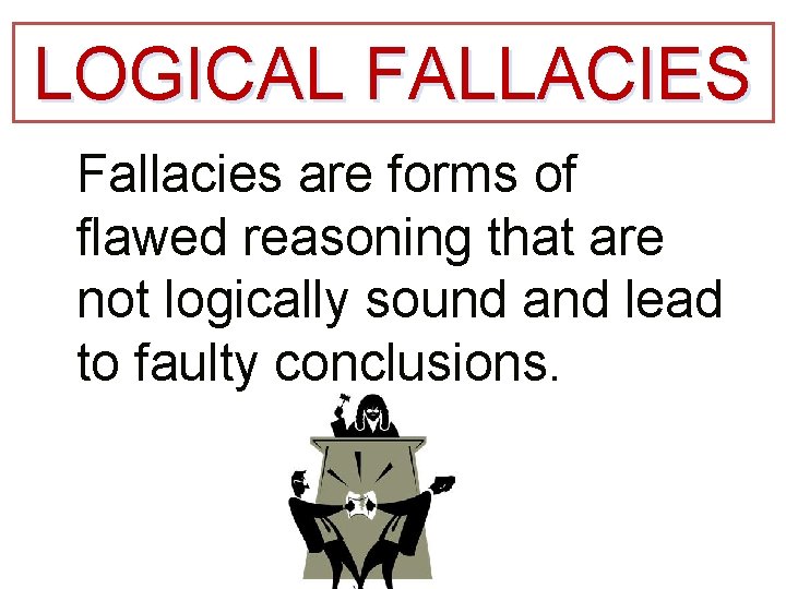 LOGICAL FALLACIES Fallacies are forms of flawed reasoning that are not logically sound and