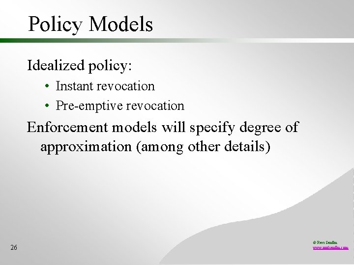 Policy Models Idealized policy: • Instant revocation • Pre-emptive revocation Enforcement models will specify