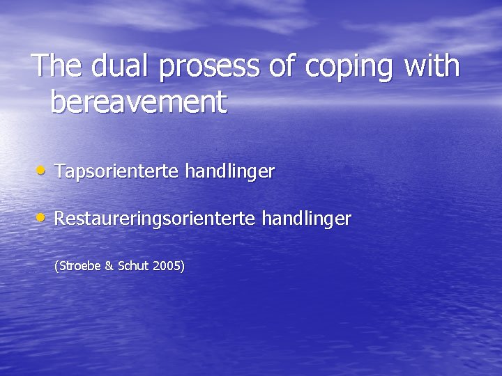 The dual prosess of coping with bereavement • Tapsorienterte handlinger • Restaureringsorienterte handlinger (Stroebe