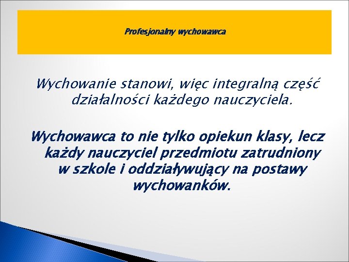 Profesjonalny wychowawca Wychowanie stanowi, więc integralną część działalności każdego nauczyciela. Wychowawca to nie tylko