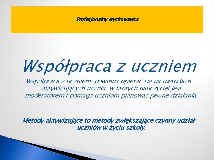 Profesjonalny wychowawca Współpraca z uczniem powinna opierać się na metodach aktywizujących ucznia, w których