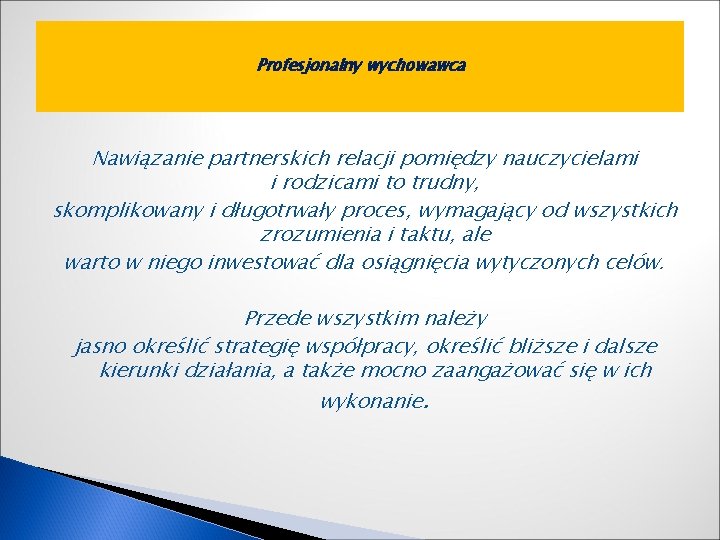 Profesjonalny wychowawca Nawiązanie partnerskich relacji pomiędzy nauczycielami i rodzicami to trudny, skomplikowany i długotrwały