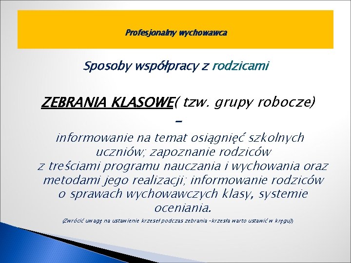 Profesjonalny wychowawca Sposoby współpracy z rodzicami ZEBRANIA KLASOWE( tzw. grupy robocze) - informowanie na