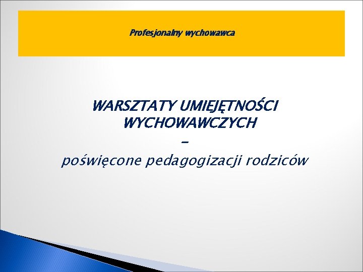 Profesjonalny wychowawca WARSZTATY UMIEJĘTNOŚCI WYCHOWAWCZYCH poświęcone pedagogizacji rodziców 