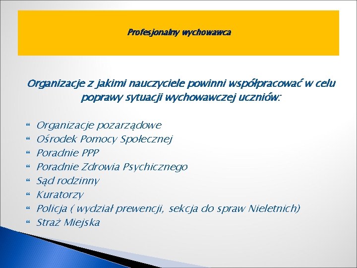 Profesjonalny wychowawca Organizacje z jakimi nauczyciele powinni współpracować w celu poprawy sytuacji wychowawczej uczniów: