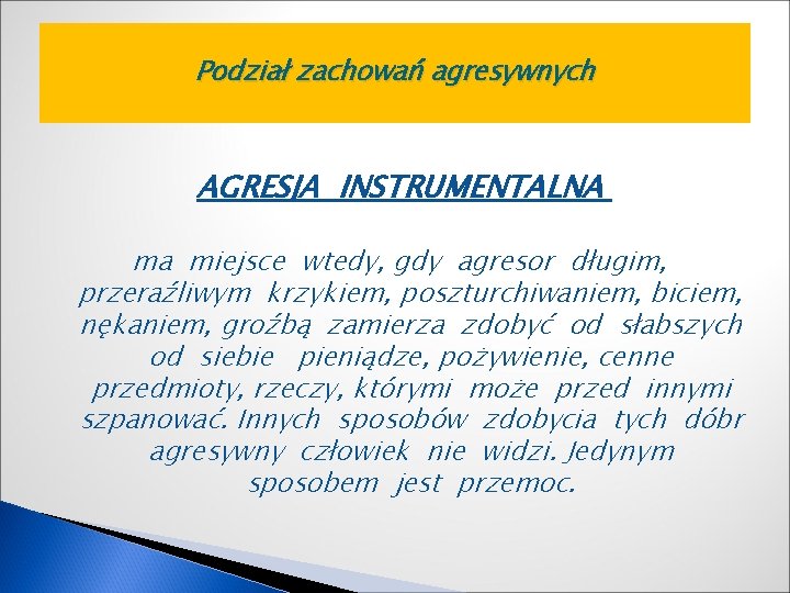 Podział zachowań agresywnych AGRESJA INSTRUMENTALNA ma miejsce wtedy, gdy agresor długim, przeraźliwym krzykiem, poszturchiwaniem,