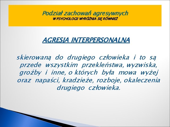 Podział zachowań agresywnych W PSYCHOLOGII WYRÓŻNIA SIĘ RÓWNIEŻ AGRESJA INTERPERSONALNA skierowaną do drugiego człowieka