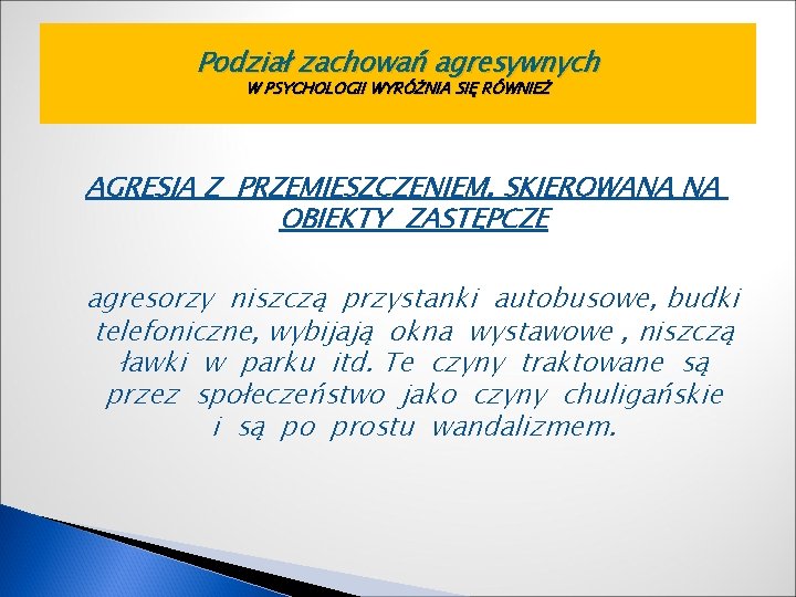 Podział zachowań agresywnych W PSYCHOLOGII WYRÓŻNIA SIĘ RÓWNIEŻ AGRESJA Z PRZEMIESZCZENIEM, SKIEROWANA NA OBIEKTY