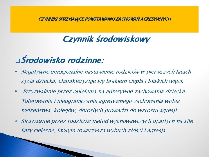 CZYNNIKI SPRZYJAJĄCE POWSTAWANIU ZACHOWAŃ AGRESYWNYCH Czynnik środowiskowy q Środowisko rodzinne: Negatywne emocjonalne nastawienie rodziców