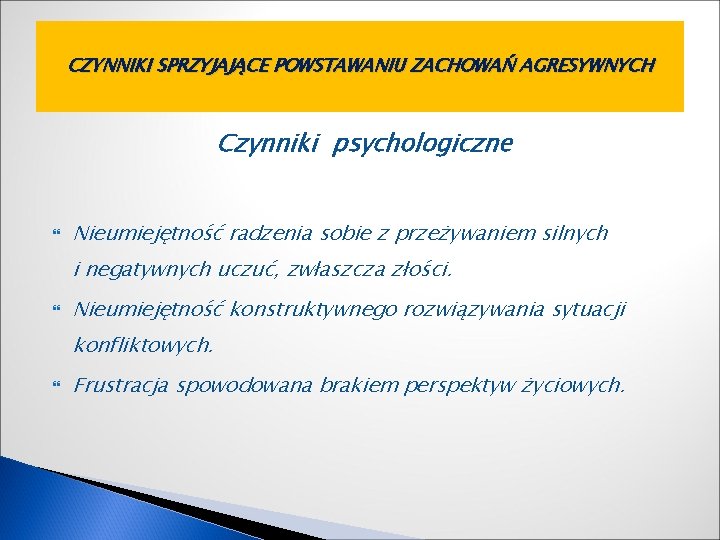 CZYNNIKI SPRZYJAJĄCE POWSTAWANIU ZACHOWAŃ AGRESYWNYCH Czynniki psychologiczne Nieumiejętność radzenia sobie z przeżywaniem silnych i