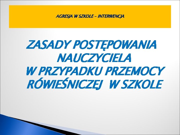 AGRESJA W SZKOLE – INTERWENCJA ZASADY POSTĘPOWANIA NAUCZYCIELA W PRZYPADKU PRZEMOCY RÓWIEŚNICZEJ W SZKOLE