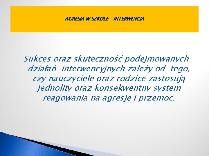 AGRESJA W SZKOLE – INTERWENCJA Sukces oraz skuteczność podejmowanych działań interwencyjnych zależy od tego,