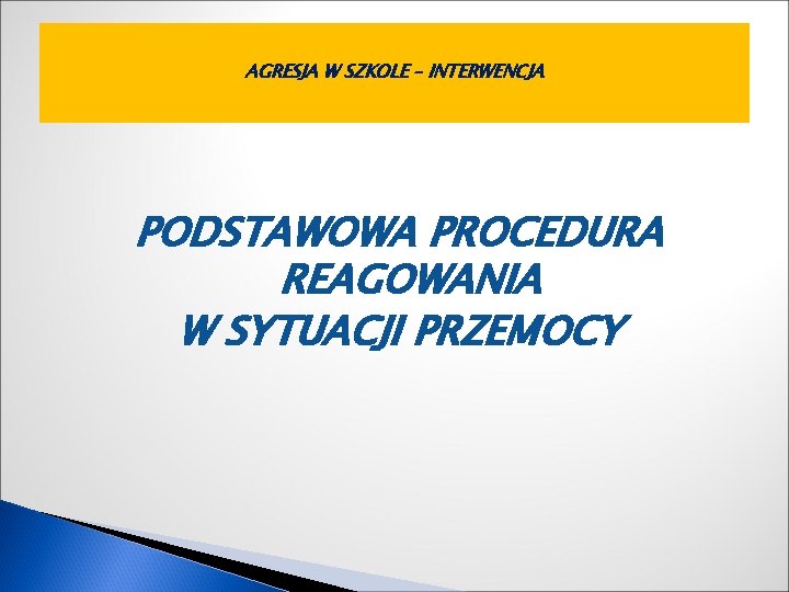 AGRESJA W SZKOLE – INTERWENCJA PODSTAWOWA PROCEDURA REAGOWANIA W SYTUACJI PRZEMOCY 