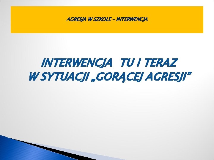 AGRESJA W SZKOLE – INTERWENCJA TU I TERAZ W SYTUACJI „GORĄCEJ AGRESJI” 