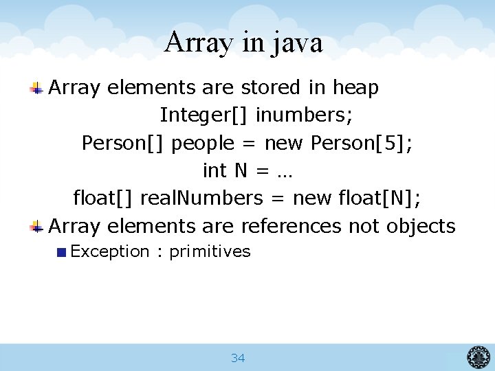 Array in java Array elements are stored in heap Integer[] inumbers; Person[] people =