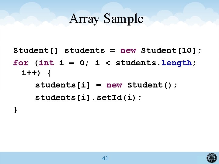 Array Sample Student[] students = new Student[10]; for (int i = 0; i <