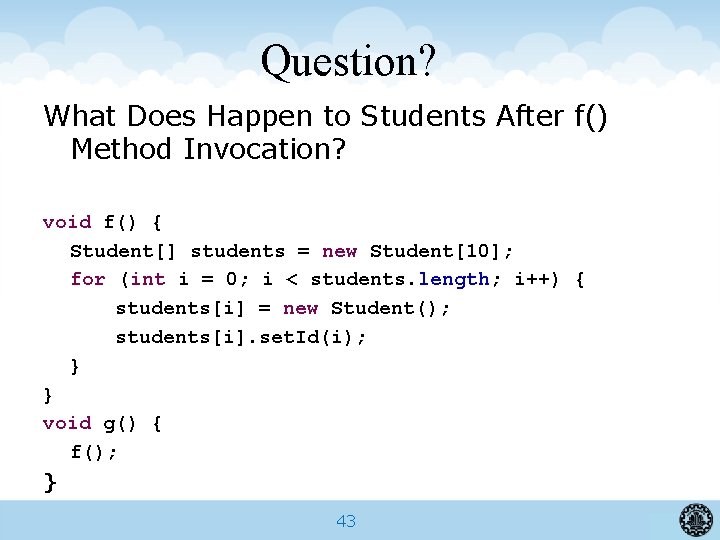 Question? What Does Happen to Students After f() Method Invocation? void f() { Student[]