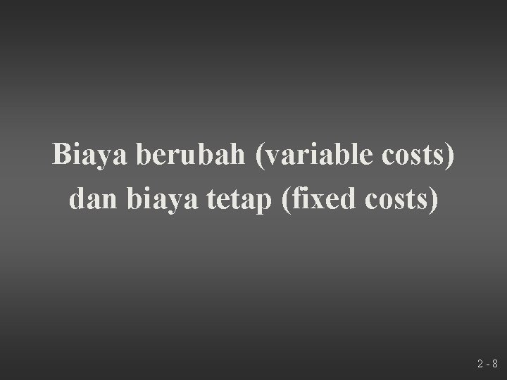 Biaya berubah (variable costs) dan biaya tetap (fixed costs) 2 -8 