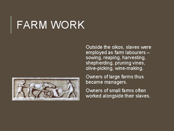 FARM WORK Outside the oikos, slaves were employed as farm labourers – sowing, reaping,