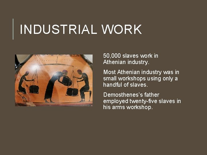INDUSTRIAL WORK 50, 000 slaves work in Athenian industry. Most Athenian industry was in