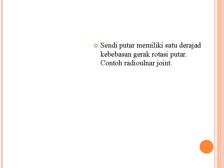  Sendi putar memiliki satu derajad kebebasan gerak rotasi putar. Contoh radioulnar joint. 