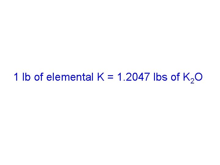 1 lb of elemental K = 1. 2047 lbs of K 2 O 