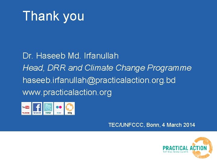 Thank you Dr. Haseeb Md. Irfanullah Head, DRR and Climate Change Programme haseeb. irfanullah@practicalaction.