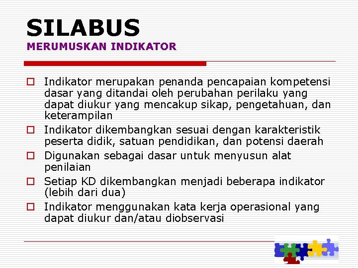 SILABUS MERUMUSKAN INDIKATOR o Indikator merupakan penanda pencapaian kompetensi dasar yang ditandai oleh perubahan