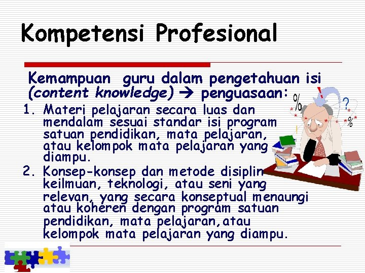 Kompetensi Profesional Kemampuan guru dalam pengetahuan isi (content knowledge) penguasaan: 1. Materi pelajaran secara